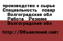 производство и сырье › Специальность ­ повар - Волгоградская обл. Работа » Резюме   . Волгоградская обл.